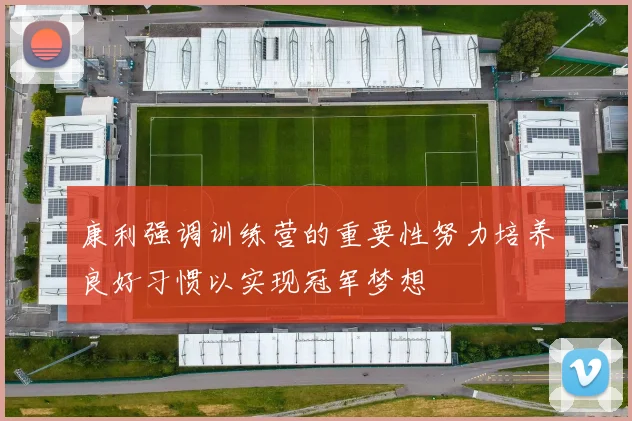 康利强调训练营的重要性努力培养良好习惯以实现冠军梦想