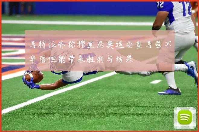 马特拉齐称穆里尼奥适合皇马虽不华丽但能带来胜利与结果