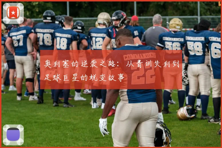 奥利塞的逆袭之路：从青训失利到足球巨星的蜕变故事